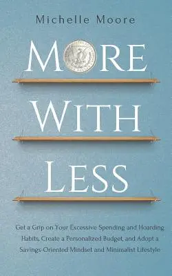 Más con menos: Controle sus gastos excesivos y sus hábitos de acumulación, cree un presupuesto personalizado y adopte una mentalidad de ahorro. - More With Less: Get a Grip on Your Excessive Spending and Hoarding Habits, Create a Personalized Budget, and Adopt a Savings-Oriented