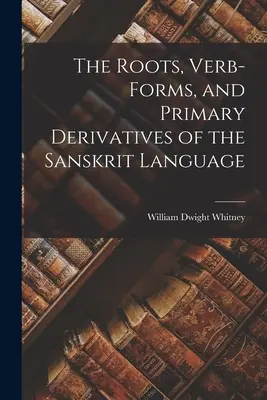 Raíces, formas verbales y derivados primarios de la lengua sánscrita - The Roots, Verb-Forms, and Primary Derivatives of the Sanskrit Language