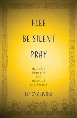 Huye, Guarda Silencio, Reza: Oraciones antiguas para cristianos ansiosos - Flee, Be Silent, Pray: Ancient Prayers for Anxious Christians