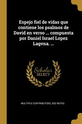 Espejo fiel de vidas que contiene los salmos de David en verso ... compuesta por Daniel Israel Lopez Lagvna. ... - Espejo fiel de vidas que contiene los psalmos de David en verso ... compuesta por Daniel Israel Lopez Lagvna. ...