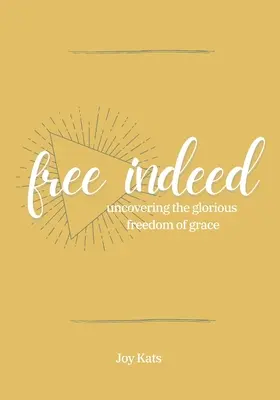 Libre de verdad: Descubriendo la Gloriosa Libertad de la Gracia - Free Indeed: Uncovering the Glorious Freedom of Grace