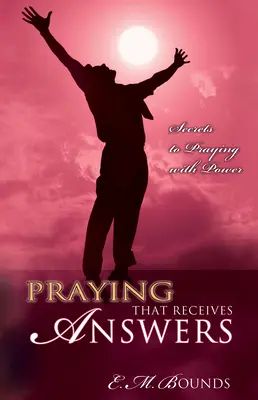 Orando Que Recibe Respuestas: Secretos para orar con poder - Praying That Receives Answers: Secrets to Praying with Power