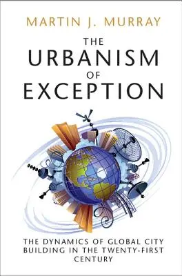 El urbanismo de excepción: La dinámica de la construcción de ciudades globales en el siglo XXI - The Urbanism of Exception: The Dynamics of Global City Building in the Twenty-First Century