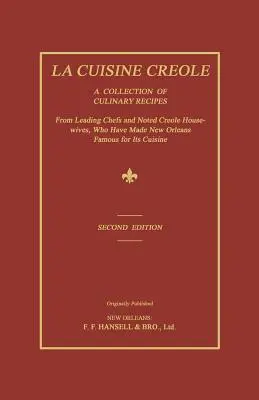 La Cuisine Creole: Una colección de recetas culinarias de los mejores chefs y de las amas de casa criollas más destacadas, que han hecho famosa a Nueva Orleans por su gastronomía. - La Cuisine Creole: A Collection of Culinary Recipes from Leading Chefs and Noted Creole Housewives, Who Have Made New Orleans Famous for