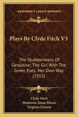 Obras de Clyde Fitch V3: La obstinación de Geraldine; La chica de los ojos verdes; A su manera (1915) - Plays By Clyde Fitch V3: The Stubbornness Of Geraldine; The Girl With The Green Eyes; Her Own Way (1915)