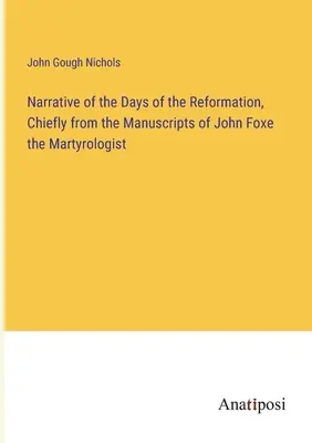 Narrativa de los días de la Reforma, extraída principalmente de los manuscritos de John Foxe, el martirologista - Narrative of the Days of the Reformation, Chiefly from the Manuscripts of John Foxe the Martyrologist