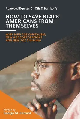 Exposiciones aprobadas sobre Cómo salvar a los negros americanos de sí mismos, de Otis C. Harrison: Con el Capitalismo de la Nueva Era, las Corporaciones de la Nueva Era y el Pensamiento de la Nueva Era - Approved Exposs On Otis C. Harrison's How To Save Black Americans From Themselves: With New Age Capitalism, New Age Corporations and New Age Thinking