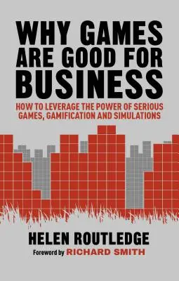 Por qué los juegos son buenos para los negocios: Cómo aprovechar el poder de los juegos serios, la gamificación y las simulaciones - Why Games Are Good for Business: How to Leverage the Power of Serious Games, Gamification and Simulations