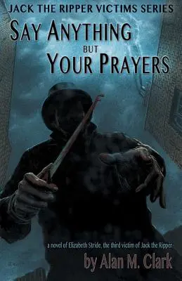 Say Anything but Your Prayers: Una novela de Elizabeth Stride, la tercera víctima de Jack el Destripador - Say Anything but Your Prayers: A Novel of Elizabeth Stride, the Third Victim of Jack the Ripper