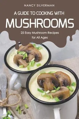 Guía para cocinar con setas: 25 recetas fáciles con setas para todas las edades - A Guide to Cooking with Mushrooms: 25 Easy Mushroom Recipes for All Ages