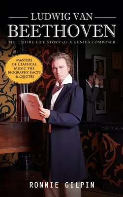 Ludwig Van Beethoven: La Historia Completa de la Vida de un Compositor Genio (Maestros de la Música Clásica la Biografía Hechos y Citas): La verdad sobre - Ludwig Van Beethoven: The Entire Life Story of a Genius Composer (Masters of Classical Music the Biography Facts & Quotes): The Truth about