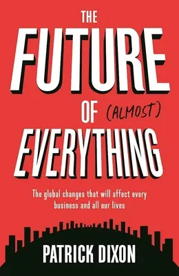 El futuro de casi todo: los cambios globales que afectarán a todas las empresas y a todas nuestras vidas - The Future of Almost Everything: The Global Changes That Will Affect Every Business and All Our Lives