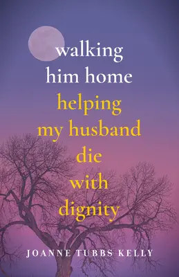 Walking Him Home: Cómo ayudar a mi marido a morir con dignidad - Walking Him Home: Helping My Husband Die with Dignity