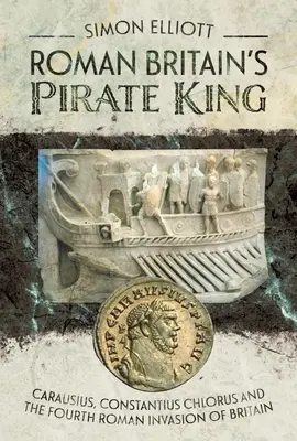 El rey pirata de la Britania romana: Carausio, Constancio Cloro y la cuarta invasión romana de Britania - Roman Britain's Pirate King: Carausius, Constantius Chlorus and the Fourth Roman Invasion of Britain