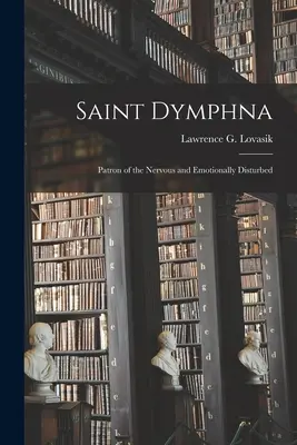 Santa Dymphna: Patrona de los enfermos nerviosos y emocionales (Lovasik Lawrence G. (Lawrence George)) - Saint Dymphna: Patron of the Nervous and Emotionally Disturbed (Lovasik Lawrence G. (Lawrence George))