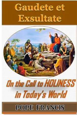 Gaudete et Exsultate: Alegraos y regocijaos: Sobre la llamada a la santidad en el mundo actual - Gaudete et Exsultate--Rejoice and be Glad: On the Call to Holiness in the Today's World