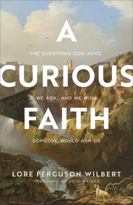 Una fe curiosa: Las preguntas que Dios nos hace, que nosotros nos hacemos y que desearíamos que alguien nos hiciera - A Curious Faith: The Questions God Asks, We Ask, and We Wish Someone Would Ask Us