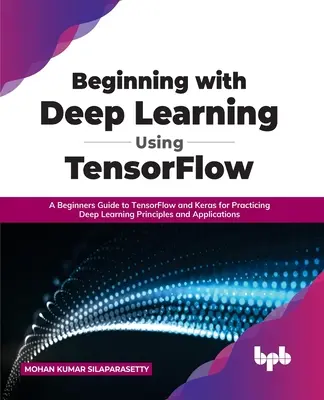 Beginning with Deep Learning Using TensorFlow: Guía para principiantes de TensorFlow y Keras para practicar principios y aplicaciones de aprendizaje profundo - Beginning with Deep Learning Using TensorFlow: A Beginners Guide to TensorFlow and Keras for Practicing Deep Learning Principles and Applications