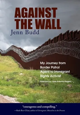 Contra el muro: Mi viaje de agente de la patrulla fronteriza a activista por los derechos de los inmigrantes - Against the Wall: My Journey from Border Patrol Agent to Immigrant Rights Activist