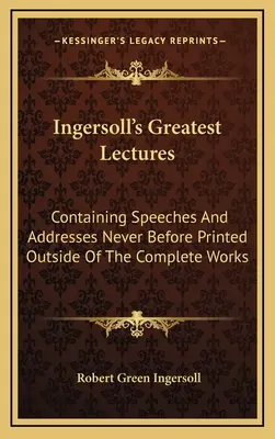 Las mejores conferencias de Ingersoll: Contiene discursos y alocuciones nunca antes impresos fuera de las obras completas - Ingersoll's Greatest Lectures: Containing Speeches And Addresses Never Before Printed Outside Of The Complete Works
