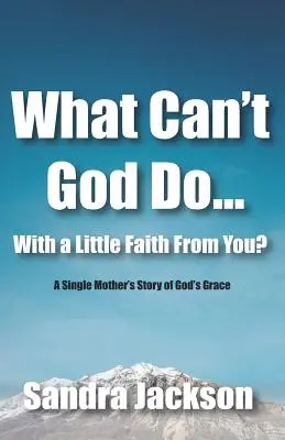 ¿Qué no puede hacer Dios con un poco de tu fe? La historia de una madre soltera sobre la gracia de Dios - What Can't God Do Wiht a Little Faith From You: A Single Mother's Story of God's Grace