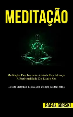 Meditao: Meditao para iniciantes guiada para alcanar a espiritualidade do estado zen (Learn how to deal with anxiety and live with your body) - Meditao: Meditao para iniciantes guiada para alcanar a espiritualidade do estado zen (Aprenda a lidar com a ansiedade e viva