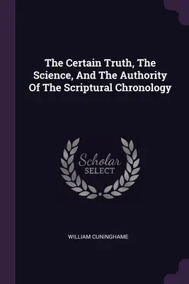 La verdad cierta, la ciencia y la autoridad de la cronología bíblica - The Certain Truth, The Science, And The Authority Of The Scriptural Chronology