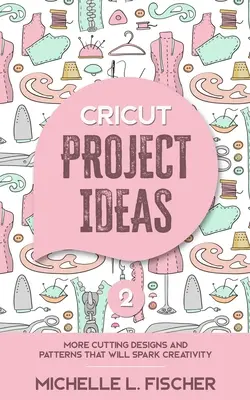 Cricut Project Ideas 2: Más diseños y patrones de corte que despertarán la creatividad - Cricut Project Ideas 2: More Cutting Designs And Patterns That Will Spark Creativity