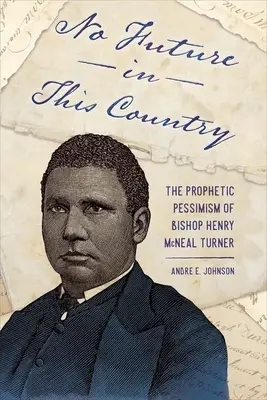 Sin futuro en este país: El pesimismo profético del obispo Henry McNeal Turner - No Future in This Country: The Prophetic Pessimism of Bishop Henry McNeal Turner