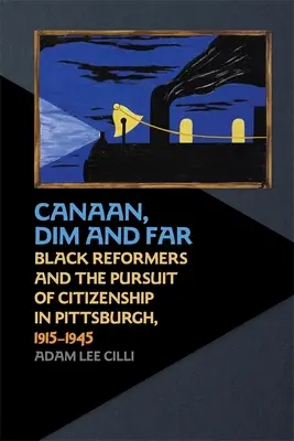 Canaan, Dim and Far: Los reformistas negros y la búsqueda de la ciudadanía en Pittsburgh, 1915-1945 - Canaan, Dim and Far: Black Reformers and the Pursuit of Citizenship in Pittsburgh, 1915-1945