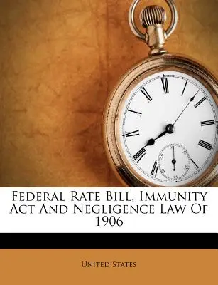 Ley Federal de Tasas, Ley de Inmunidad y Ley de Negligencia de 1906 - Federal Rate Bill, Immunity ACT and Negligence Law of 1906