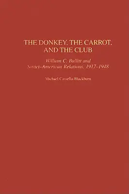 El burro, la zanahoria y el club: William C. Bullitt y las relaciones soviético-estadounidenses, 1917-1948 - The Donkey, the Carrot, and the Club: William C. Bullitt and Soviet-American Relations, 1917-1948