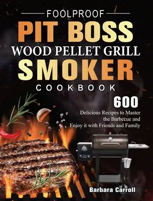 Foolproof Pit Boss Wood Pellet Grill and Smoker Cookbook: 600 Deliciosas Recetas para Dominar la Barbacoa y Disfrutar con los Amigos y la Familia - Foolproof Pit Boss Wood Pellet Grill and Smoker Cookbook: 600 Delicious Recipes to Master the Barbecue and Enjoy it with Friends and Family