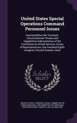 Cuestiones de personal del Mando de Operaciones Especiales de los Estados Unidos: Hearing Before the Terrorism, Unconventional Threats and Capabilities Subcommittee of the C - United States Special Operations Command Personnel Issues: Hearing Before the Terrorism, Unconventional Threats and Capabilities Subcommittee of the C
