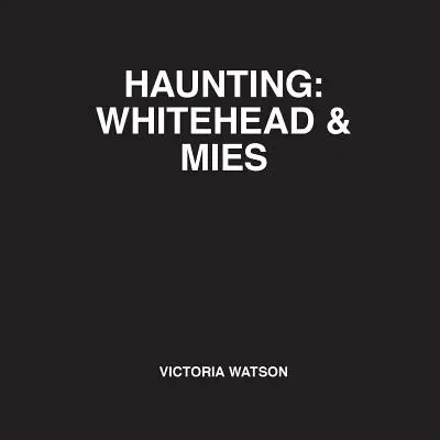 Haunting Whitehead & Mies - Haunting: Whitehead & Mies