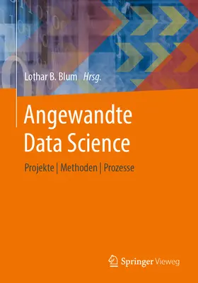 Angewandte Data Science: Projekte Methoden Prozesse