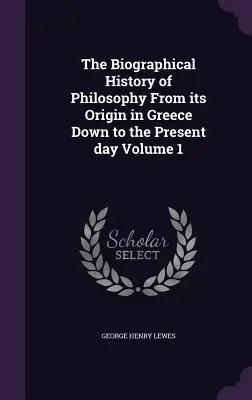 Historia biográfica de la filosofía desde sus orígenes en Grecia hasta nuestros días Tomo 1 - The Biographical History of Philosophy From its Origin in Greece Down to the Present day Volume 1