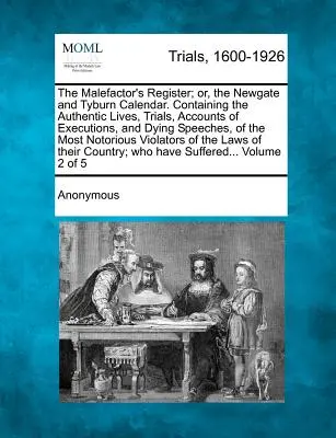 El registro del malhechor; o el calendario de Newgate y Tyburn. Contiene las vidas auténticas, juicios, relatos de ejecuciones y discursos mortuorios de - The Malefactor's Register; Or, the Newgate and Tyburn Calendar. Containing the Authentic Lives, Trials, Accounts of Executions, and Dying Speeches, of