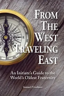 De Occidente hacia Oriente: Guía del iniciado en la fraternidad más antigua del mundo - From the West Traveling East: An Initiate's Guide to the World's Oldest Fraternity