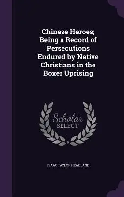 Héroes chinos: relato de las persecuciones sufridas por los cristianos nativos en el levantamiento de los bóxers - Chinese Heroes; Being a Record of Persecutions Endured by Native Christians in the Boxer Uprising