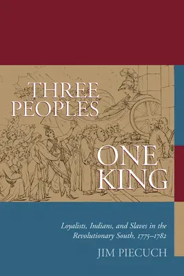 Tres pueblos, un rey: Leales, indios y esclavos en el Sur revolucionario, 1775-1782 - Three Peoples, One King: Loyalists, Indians, and Slaves in the Revolutionary South, 1775-1782