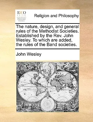 La Naturaleza, Diseño y Reglas Generales de las Sociedades Metodistas. Establecidas por el REV. A las que se añaden las Reglas de la Sociedad de la Banda. - The Nature, Design, and General Rules of the Methodist Societies. Established by the REV. John Wesley. to Which Are Added, the Rules of the Band Socie