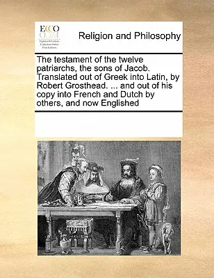 El Testamento de los Doce Patriarcas, los Hijos de Jacob. Traducido del griego al latín, por Robert Grosthead. ... and Out of His Copy In Frenc - The Testament of the Twelve Patriarchs, the Sons of Jacob. Translated Out of Greek Into Latin, by Robert Grosthead. ... and Out of His Copy Into Frenc