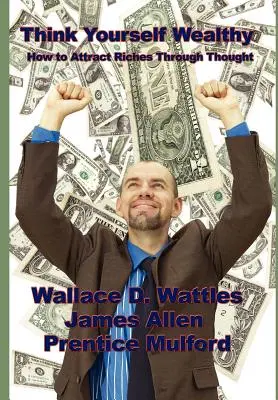 Piénsate Rico: Cómo atraer la riqueza a través del pensamiento - Think Yourself Wealthy: How to Attract Riches Through Thought