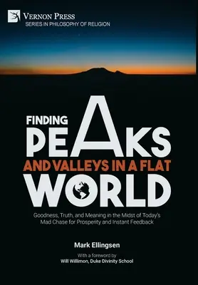 Picos y valles en un mundo plano: La bondad, la verdad y el sentido en medio de la loca carrera actual por la prosperidad y la retroalimentación instantánea. - Finding Peaks and Valleys in a Flat World: Goodness, Truth, and Meaning in the Midst of Today's Mad Chase for Prosperity and Instant Feedback
