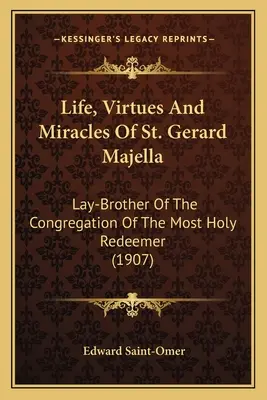 Vida, virtudes y milagros de San Gerardo Majella: Hermano laico de la Congregación del Santísimo Redentor (1907) - Life, Virtues And Miracles Of St. Gerard Majella: Lay-Brother Of The Congregation Of The Most Holy Redeemer (1907)