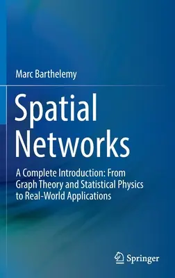 Redes espaciales: Una introducción completa: De la teoría de grafos y la física estadística a las aplicaciones en el mundo real - Spatial Networks: A Complete Introduction: From Graph Theory and Statistical Physics to Real-World Applications