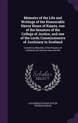 Memorias de la vida y escritos del honorable Henry Home de Kames, uno de los senadores del Colegio de Justicia y uno de los miembros de la Comisión de los Lores - Memoirs of the Life and Writings of the Honourable Henry Home of Kames, one of the Senators of the College of Justice, and one of the Lords Commission