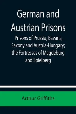 Cárceles alemanas y austriacas; cárceles de Prusia, Baviera, Sajonia y Austria-Hungría; las fortalezas de Magdeburgo y Spielberg - German and Austrian Prisons; Prisons of Prussia, Bavaria, Saxony and Austria-Hungary; the Fortresses of Magdeburg and Spielberg