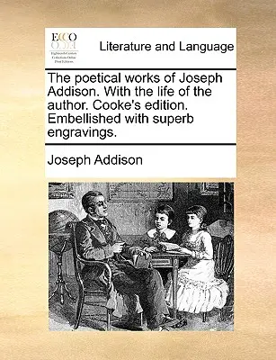 The Poetical Works of Joseph Addison. with the Life of the Author. Edición de Cooke. Embellished with Superb Engravings. - The Poetical Works of Joseph Addison. with the Life of the Author. Cooke's Edition. Embellished with Superb Engravings.